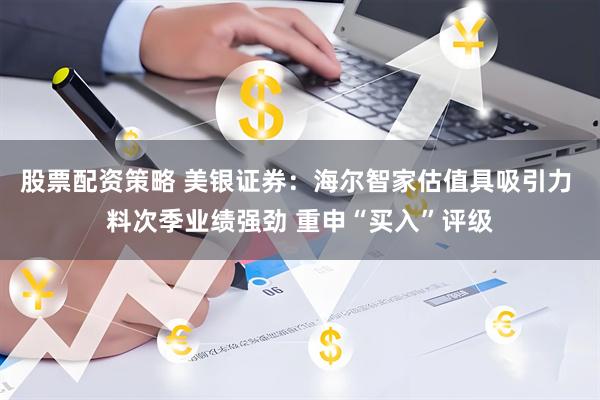 股票配资策略 美银证券：海尔智家估值具吸引力 料次季业绩强劲 重申“买入”评级