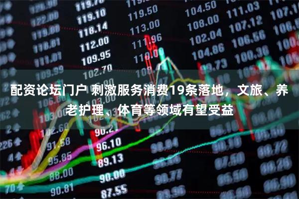 配资论坛门户 刺激服务消费19条落地，文旅、养老护理、体育等领域有望受益