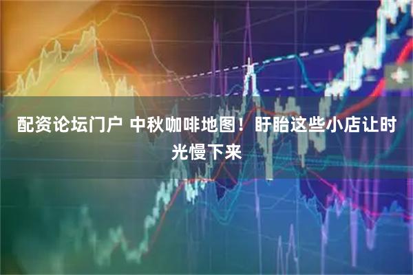 配资论坛门户 中秋咖啡地图！盱眙这些小店让时光慢下来