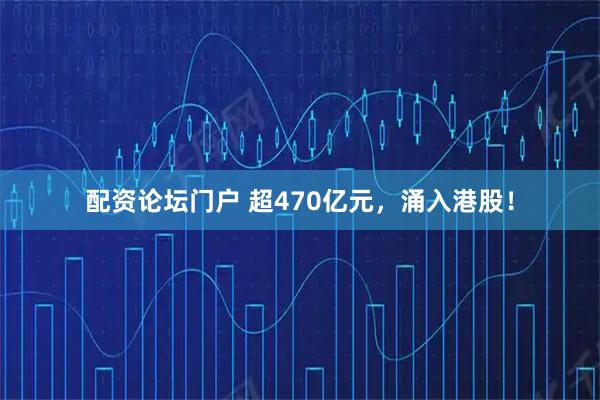 配资论坛门户 超470亿元，涌入港股！